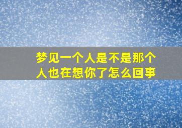 梦见一个人是不是那个人也在想你了怎么回事