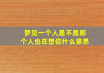 梦见一个人是不是那个人也在想你什么意思