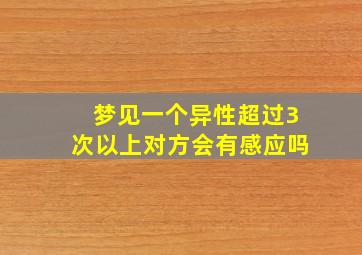 梦见一个异性超过3次以上对方会有感应吗