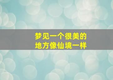 梦见一个很美的地方像仙境一样