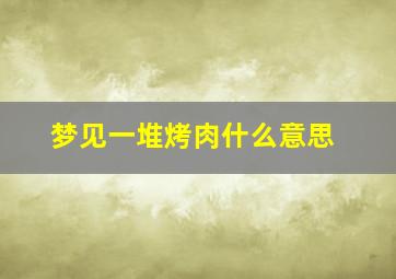 梦见一堆烤肉什么意思