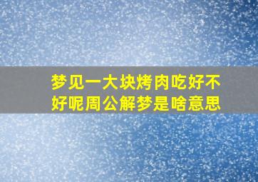 梦见一大块烤肉吃好不好呢周公解梦是啥意思