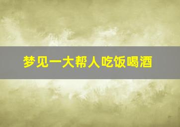 梦见一大帮人吃饭喝酒