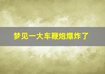 梦见一大车鞭炮爆炸了