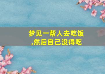 梦见一帮人去吃饭,然后自己没得吃