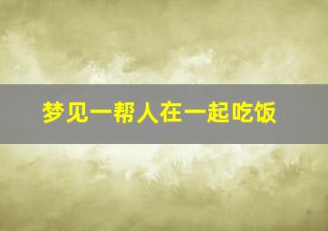 梦见一帮人在一起吃饭