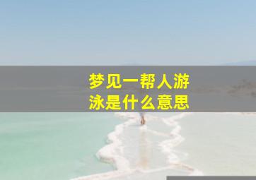 梦见一帮人游泳是什么意思