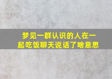 梦见一群认识的人在一起吃饭聊天说话了啥意思