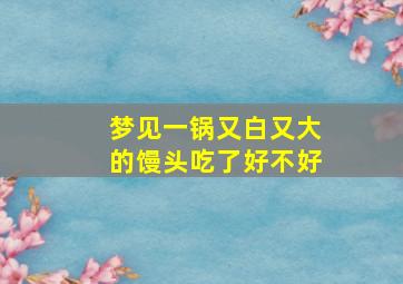 梦见一锅又白又大的馒头吃了好不好