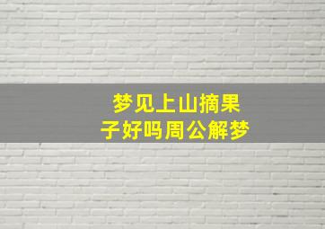 梦见上山摘果子好吗周公解梦