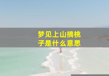 梦见上山摘桃子是什么意思