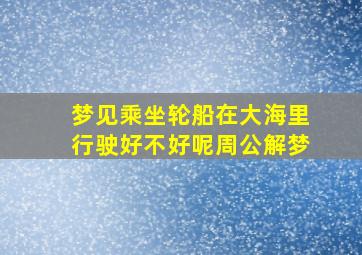 梦见乘坐轮船在大海里行驶好不好呢周公解梦