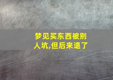 梦见买东西被别人坑,但后来退了