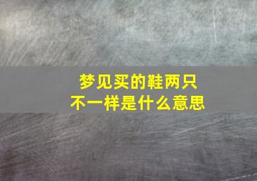 梦见买的鞋两只不一样是什么意思