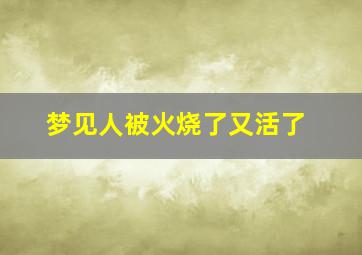 梦见人被火烧了又活了