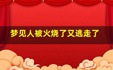 梦见人被火烧了又逃走了