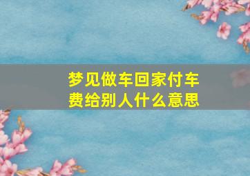 梦见做车回家付车费给别人什么意思