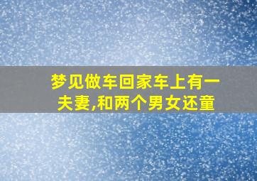 梦见做车回家车上有一夫妻,和两个男女还童