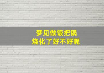 梦见做饭把锅烧化了好不好呢