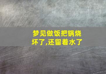 梦见做饭把锅烧坏了,还留着水了