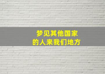 梦见其他国家的人来我们地方