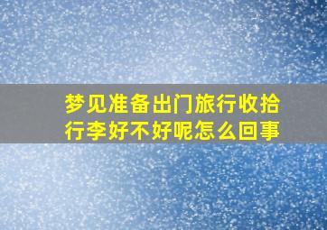 梦见准备出门旅行收拾行李好不好呢怎么回事