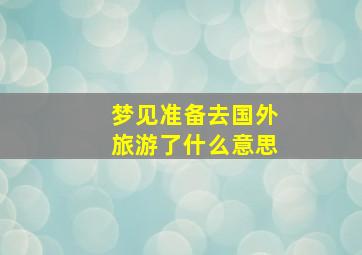 梦见准备去国外旅游了什么意思