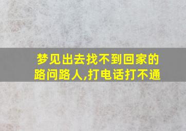 梦见出去找不到回家的路问路人,打电话打不通