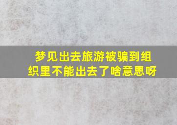 梦见出去旅游被骗到组织里不能出去了啥意思呀