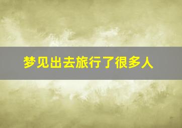 梦见出去旅行了很多人