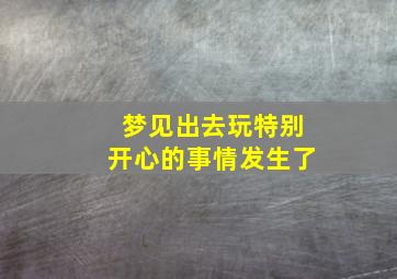 梦见出去玩特别开心的事情发生了