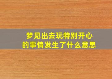 梦见出去玩特别开心的事情发生了什么意思