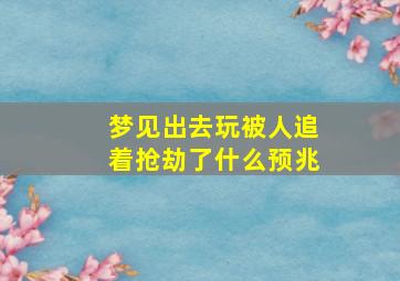 梦见出去玩被人追着抢劫了什么预兆