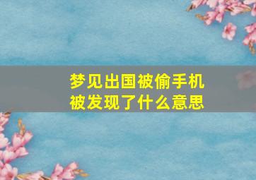 梦见出国被偷手机被发现了什么意思