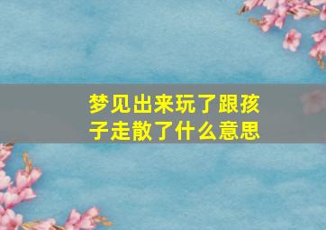 梦见出来玩了跟孩子走散了什么意思