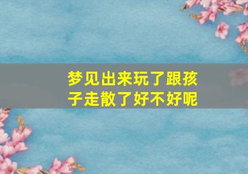 梦见出来玩了跟孩子走散了好不好呢