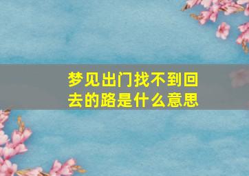 梦见出门找不到回去的路是什么意思