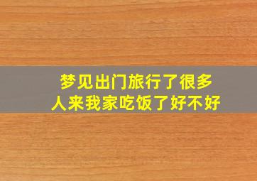 梦见出门旅行了很多人来我家吃饭了好不好