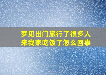 梦见出门旅行了很多人来我家吃饭了怎么回事