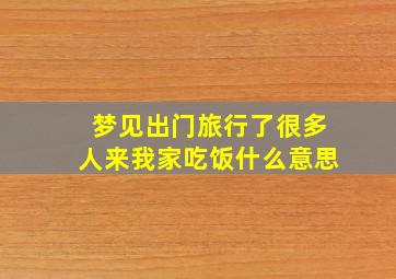 梦见出门旅行了很多人来我家吃饭什么意思