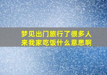 梦见出门旅行了很多人来我家吃饭什么意思啊