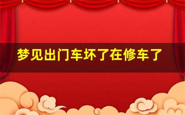 梦见出门车坏了在修车了