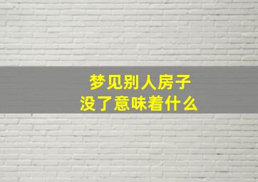 梦见别人房子没了意味着什么