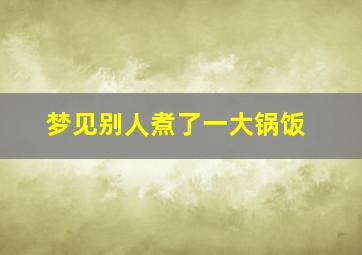 梦见别人煮了一大锅饭