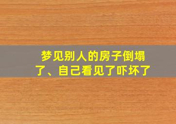 梦见别人的房子倒塌了、自己看见了吓坏了