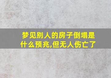 梦见别人的房子倒塌是什么预兆,但无人伤亡了