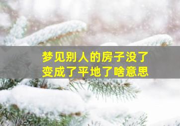 梦见别人的房子没了变成了平地了啥意思