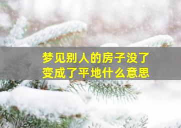 梦见别人的房子没了变成了平地什么意思