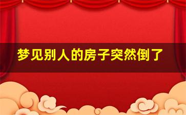 梦见别人的房子突然倒了