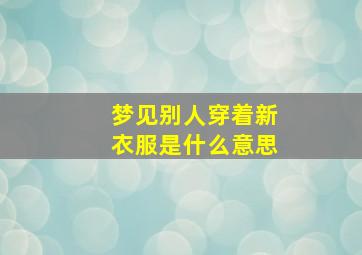 梦见别人穿着新衣服是什么意思